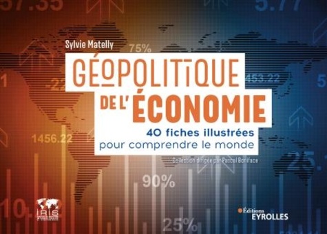 Géopolitique de l'économie. 40 fiches illustrées pour comprendre le monde