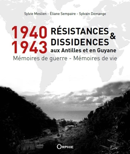 Sylvie Meslien et Eliane Sempaire - 1940-1943 Résistances et dissidences aux Antilles et en Guyane - Mémoires de guerre - Mémoires de vie.