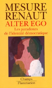 Sylvie Mesure et Alain Renaut - Alter ego. - Les paradoxes de l'identité démocratique.