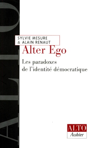 Sylvie Mesure et Alain Renaut - ALTER EGO. - Les paradoxes de l'identité démocratique.