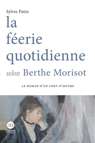 Sylvie Patin - ROMAN CHEF OEUV  : la féerie quotidienne selon Berthe Morisot.