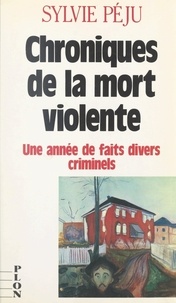 Sylvie Péju - Chroniques de la mort violente - Une année de faits divers criminels.