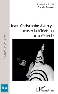 Sylvie Pierre - Jean-Christophe Averty : penser la télévision au XXe siècle.