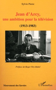 Sylvie Pierre - Jean d'Arcy, une ambition pour la télévision (1913-1983).