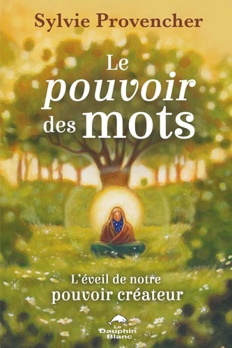 Sylvie Provencher - Le pouvoir des mots - L'éveil de notre pouvoir créateur.