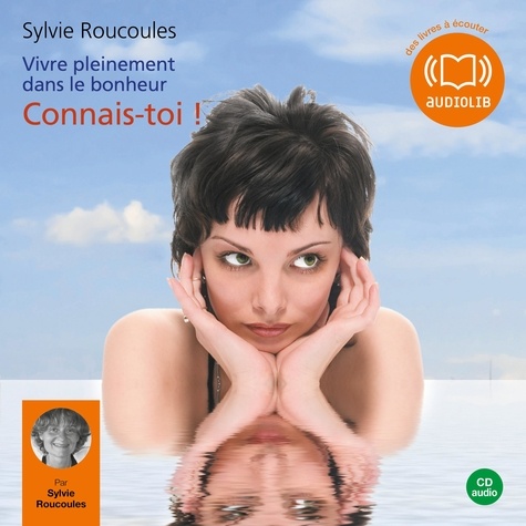 Sylvie Roucoules - Vivre pleinement dans le bonheur : Connais-toi !.
