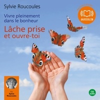 Sylvie Roucoules - Vivre pleinement dans le bonheur : Lâche prise et ouvre toi.