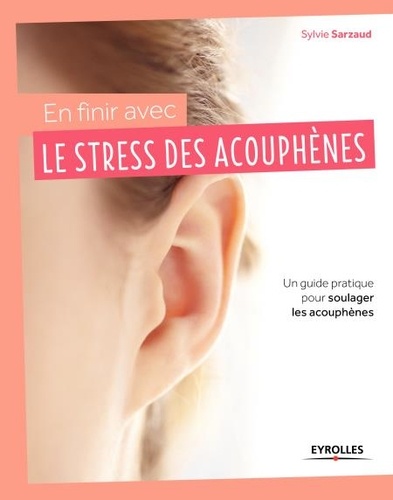 En finir avec le stress des acouphènes !. Un guide pratique pour soulager les acouphènes