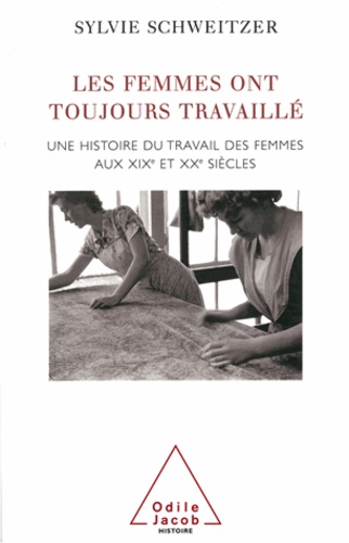 Sylvie Schweitzer - Femmes ont toujours travaillé (Les) - Une histoire du travail des femmes aux XIXe et XXe siècles.