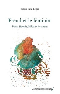 Sylvie Sesé-Léger - Freud et le féminin - Dora, Sidonie, Hilda et les autres.