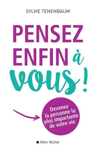 Pensez enfin à vous !. Devenez la personne la plus importante de votre vie