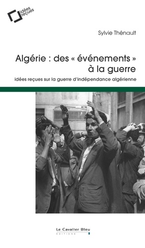 Sylvie Thénault - Algérie : des "évènements" à la guerre - Idées reçues sur la guerre d'indépendance algérienne.