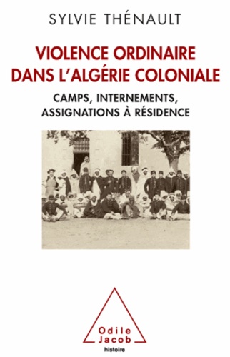 Violence ordinaire dans l'Algérie coloniale. Camps, internements, assignations à résidence