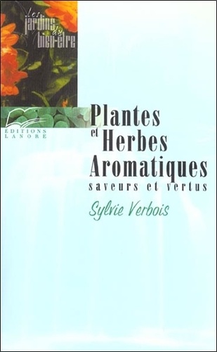 Sylvie Verbois - Plantes Et Herbes Aromatiques. Saveurs Et Vertus.
