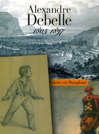 Sylvie Vincent - Alexandre Debelle (1805-1897) - Un peintre en Dauphiné.