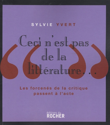 Sylvie Yvert - Ceci n'est pas de la littérature - Les forcenés de la critique passent à l'acte.