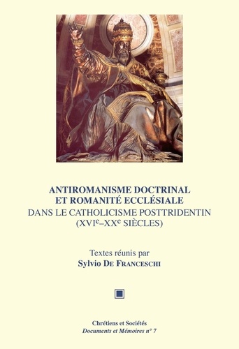Sylvio de Franceschi - Antiromanisme doctrinal et romanité ecclésiale dans le catholicisme posttridentin (XVIe-XXe siècles).