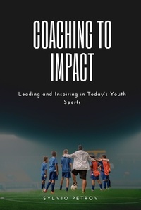  Sylvio Petrov - Coaching to Impact: Leading and Inspiring in Today’s youth sports.