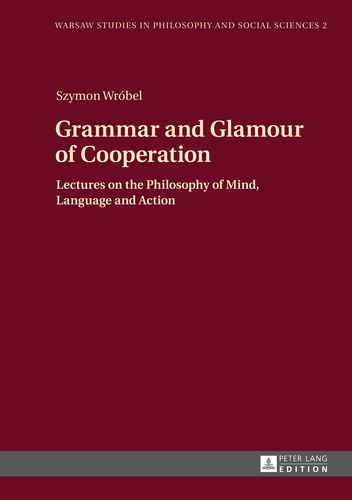 Szymon Wrobel - Grammar and Glamour of Cooperation - Lectures on the Philosophy of Mind, Language and Action.