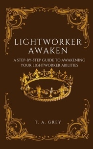  T. A. Grey - Lightworker Awaken: A Step-By-Step Guide to Awakening Your Lightworking Abilities.