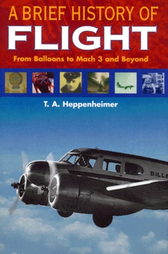 T-A Heppenheimer - A Brief History Of Flight. From Balloons To Mach 3 And Beyond.