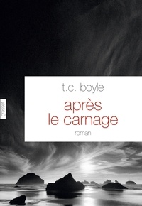 T.C. Boyle - Après le carnage - Roman - traduit de l'anglais (Etats-Unis) par Bernard Turle.