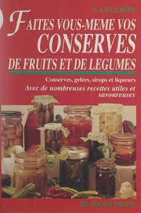 T. Cecchini - Faites vous-même vos conserves de fruits et de légumes - Conseils pour bien réussir conserves, gelées, sirops et liqueurs.