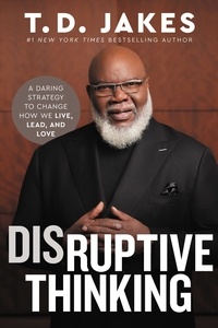 T. D. Jakes et Nick Chiles - Disruptive Thinking - A Daring Strategy to Change How We Live, Lead, and Love.