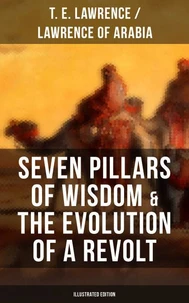 Seven Pillars of Wisdom &amp; The Evolution of a Revolt (Illustrated Edition)