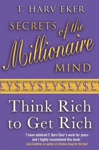 T. Harv Eker - Secrets of the Millionaire Mind : Think Rich to Get Rich !.