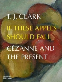 T. J. Clark - If These Apples Should Fall Cézanne and the Present.