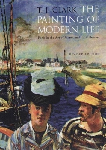 T. J. Clark - The Painting of Modern Life: Paris in the art of manet and his followers.