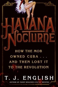 T. J. English - Havana Nocturne - How the Mob Owned Cuba…and Then Lost It to the Revolution.