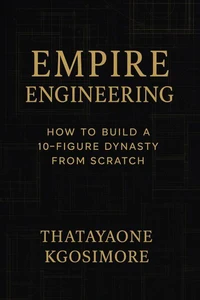 EMPIRE ENGINEERING  How to Build a 10-Figure Dynasty from Scratch