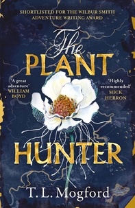 T.L. Mogford - The Plant Hunter - 'A great adventure' William Boyd.