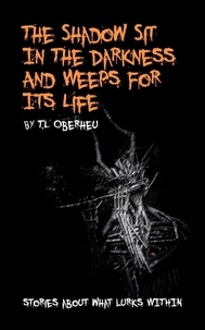  T.L Oberheu - The Shadow Sits In The Darkness And Weeps For It Life - The Shadow Codex, #2.