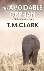  T.M. Clark - The Avoidable Orphan: a Child of Africa Story.