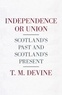 T. M. Devine - Independence or Union - Scotland's Past and Scotland's Present.