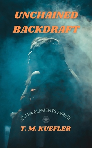  T. M. Kuefler - Unchained Backdraft - Extra Elements Series, #5.