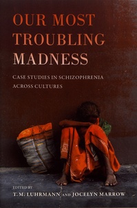 T. M. Luhrmann et Jocelyn Marrow - Our Most Troubling Madness - Case Studies in Schizophrenia Across Cultures.