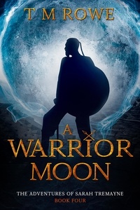  T M Rowe - A Warrior Moon. The Adventures of Sarah Tremayne Book Four - The Adventures of Sarah Tremayne, #4.