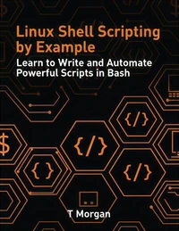 Linux Shell Scripting by Example: Learn to Write and Automate Powerful Scripts in Bash