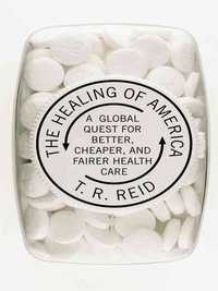 T. R. Reid - The Healing of America: A Global Quest for Better, Cheaper, and Fairer Health Care.