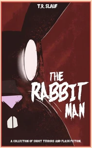 The Rabbit Man: A Collection of Short Terrors &amp; Flash Fiction