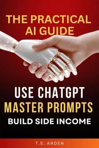The Practical AI Guide: Use ChatGPT, Master Prompts &amp; Build Side Income
