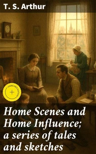 Home Scenes and Home Influence; a series of tales and sketches