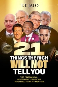  T.T.JATO - 21  Things The Rich  Will Not  Tell You   Top Financial  Investment Decisions  I Mastered From My Mentors.