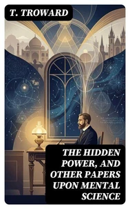 The Hidden Power, and Other Papers upon Mental Science