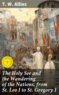 The Holy See and the Wandering of the Nations, from St. Leo I to St. Gregory I