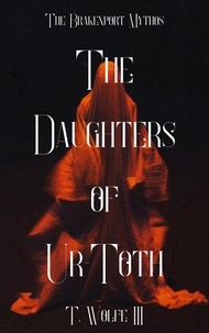  T. Wolfe III - The Daughters Of Ur-Toth - The Brakenport Mythos, #1.